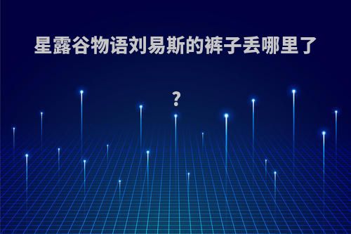 星露谷物语刘易斯的裤子丢哪里了?