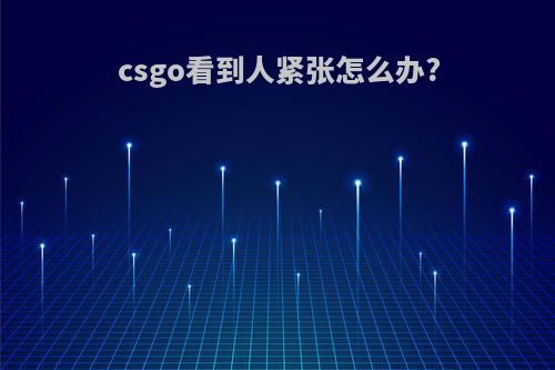 csgo看到人紧张怎么办?