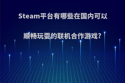 Steam平台有哪些在国内可以顺畅玩耍的联机合作游戏?