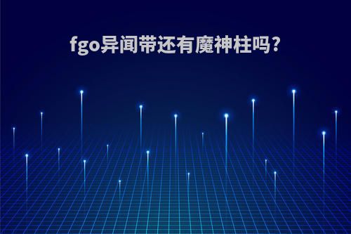 fgo异闻带还有魔神柱吗?