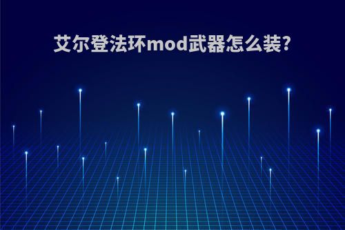 艾尔登法环mod武器怎么装?