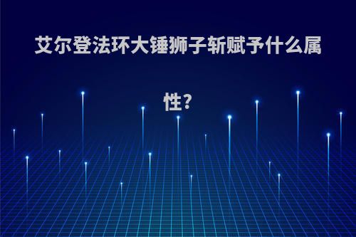 艾尔登法环大锤狮子斩赋予什么属性?