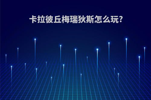 卡拉彼丘梅瑞狄斯怎么玩?