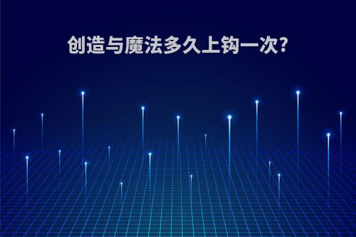创造与魔法多久上钩一次?