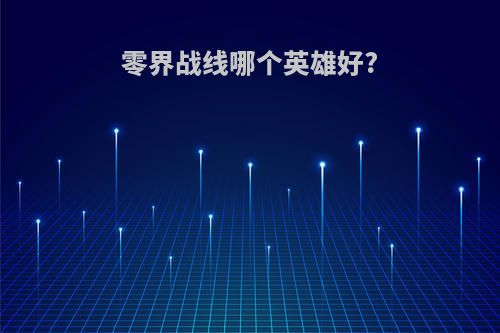 零界战线哪个英雄好?