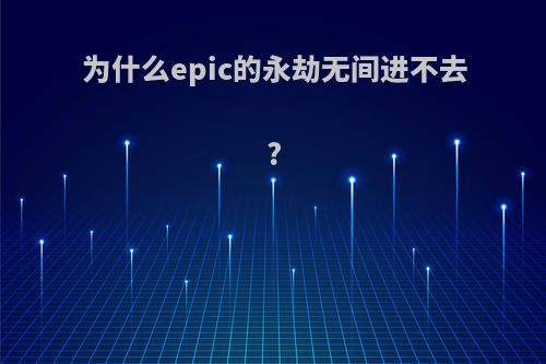 为什么epic的永劫无间进不去?