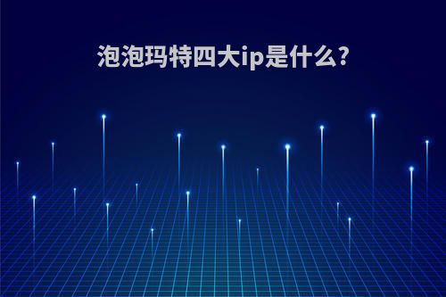 泡泡玛特四大ip是什么?