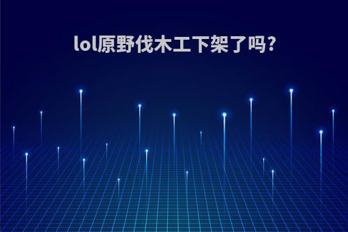 lol原野伐木工下架了吗?