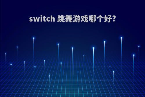 switch 跳舞游戏哪个好?