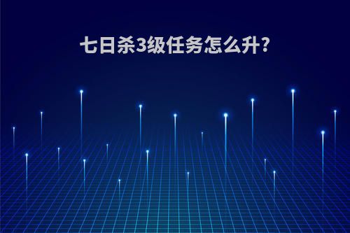 七日杀3级任务怎么升?