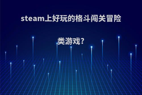 steam上好玩的格斗闯关冒险类游戏?