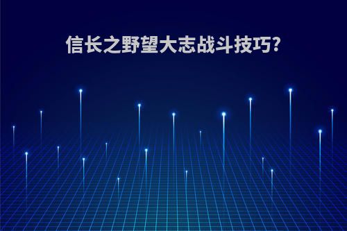 信长之野望大志战斗技巧?