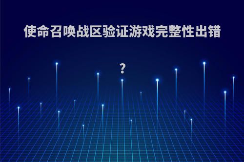 使命召唤战区验证游戏完整性出错?