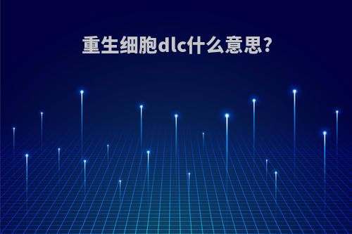 重生细胞dlc什么意思?