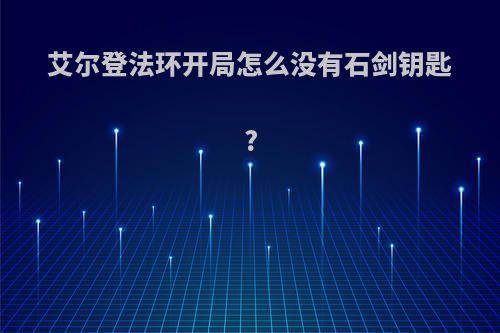 艾尔登法环开局怎么没有石剑钥匙?