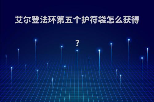 艾尔登法环第五个护符袋怎么获得?