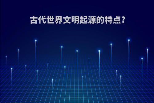 古代世界文明起源的特点?