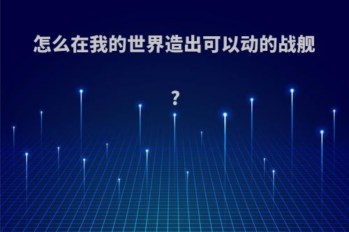 怎么在我的世界造出可以动的战舰?