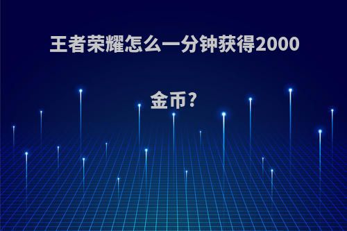 王者荣耀怎么一分钟获得2000金币?