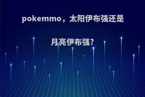 pokemmo，太阳伊布强还是月亮伊布强?