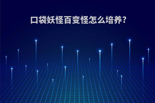 口袋妖怪百变怪怎么培养?