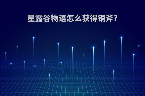 星露谷物语怎么获得铜斧?