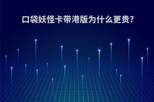 口袋妖怪卡带港版为什么更贵?