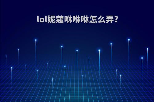 lol妮蔻咻咻咻怎么弄?