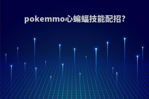 pokemmo心蝙蝠技能配招?