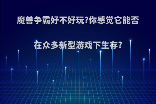 魔兽争霸好不好玩?你感觉它能否在众多新型游戏下生存?