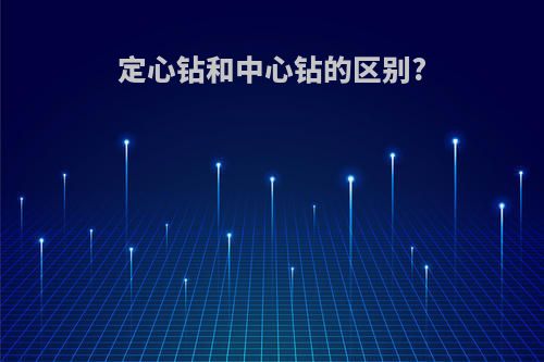 定心钻和中心钻的区别?