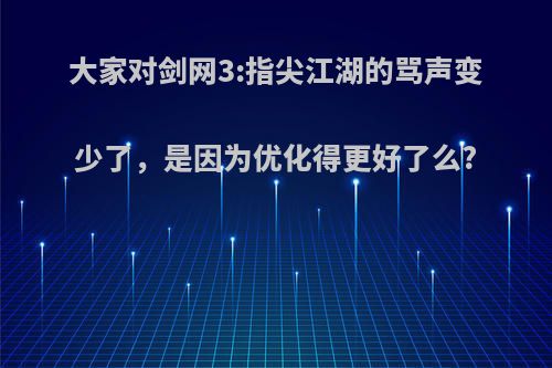 大家对剑网3:指尖江湖的骂声变少了，是因为优化得更好了么?