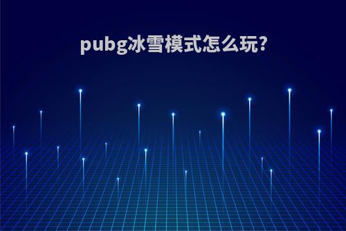 pubg冰雪模式怎么玩?