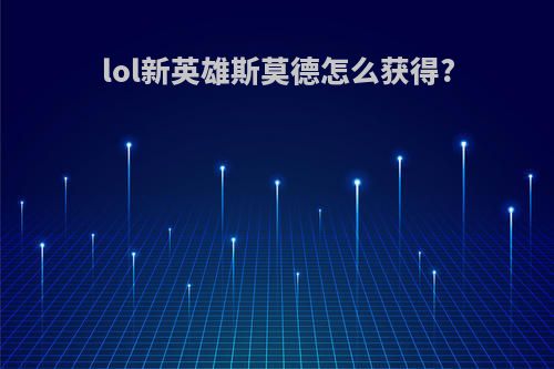 lol新英雄斯莫德怎么获得?