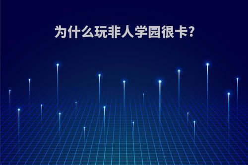 为什么玩非人学园很卡?