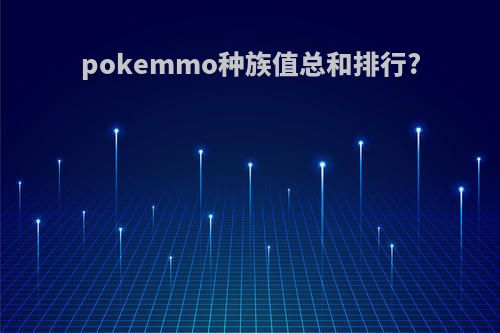 pokemmo种族值总和排行?