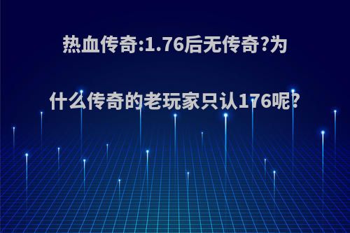 热血传奇:1.76后无传奇?为什么传奇的老玩家只认176呢?