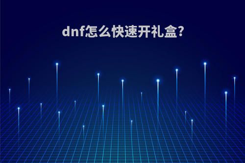 dnf怎么快速开礼盒?