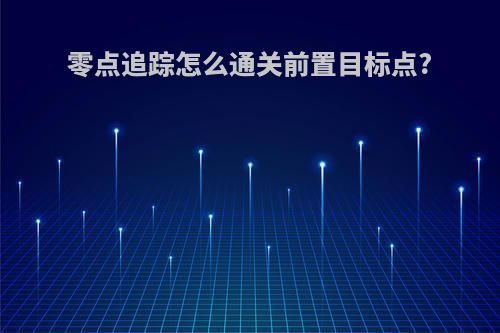 零点追踪怎么通关前置目标点?