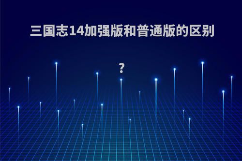 三国志14加强版和普通版的区别?