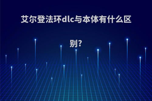 艾尔登法环dlc与本体有什么区别?