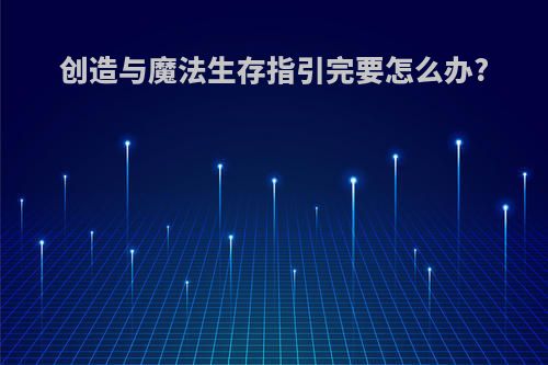 创造与魔法生存指引完要怎么办?