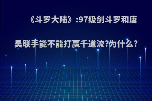 《斗罗大陆》:97级剑斗罗和唐昊联手能不能打赢千道流?为什么?