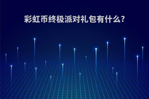 彩虹币终极派对礼包有什么?