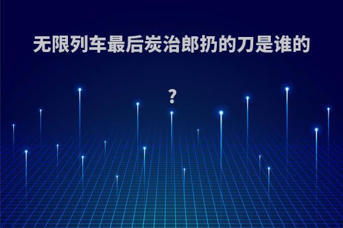 无限列车最后炭治郎扔的刀是谁的?