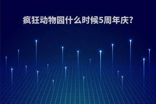 疯狂动物园什么时候5周年庆?