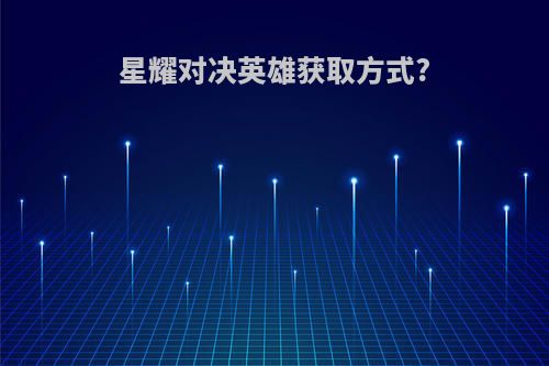 星耀对决英雄获取方式?