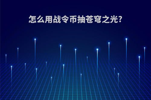 怎么用战令币抽苍穹之光?