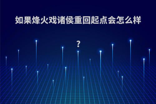 如果烽火戏诸侯重回起点会怎么样?