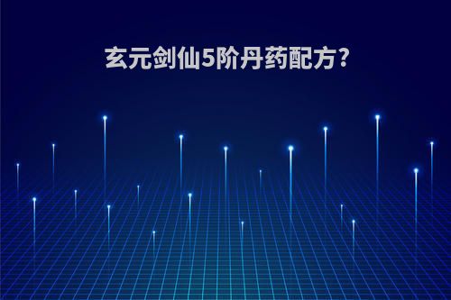 玄元剑仙5阶丹药配方?